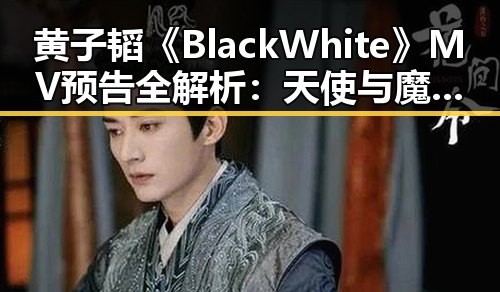 黄子韬《Black White》MV预告全解析：天使与魔鬼的时间线回顾