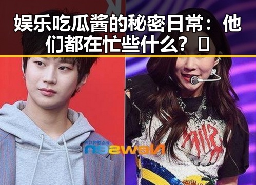 娱乐吃瓜酱的秘密日常:他们都在忙些什么?🤔