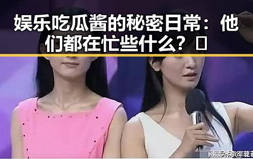 娱乐吃瓜酱的秘密日常:他们都在忙些什么?🤔