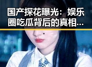 国产探花曝光：娱乐圈吃瓜背后的真相与封面制作揭秘