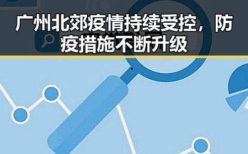 广州北郊疫情持续受控，防疫措施不断升级