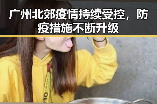 广州北郊疫情持续受控，防疫措施不断升级