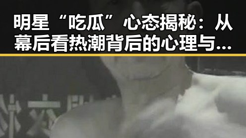 明星“吃瓜”心态揭秘：从幕后看热潮背后的心理与影响