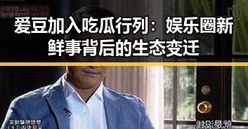 爱豆加入吃瓜行列：娱乐圈新鲜事背后的生态变迁