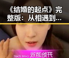 《结婚的起点》完整版:从相遇到婚礼的浪漫旅程背后隐藏的深意