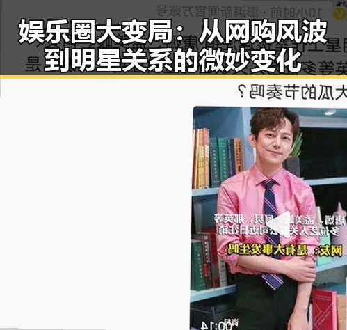 娱乐圈大变局：从网购风波到明星关系的微妙变化